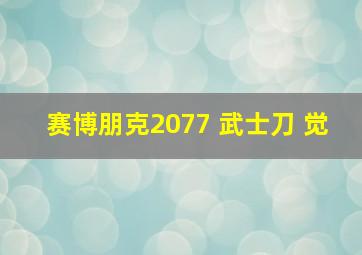 赛博朋克2077 武士刀 觉